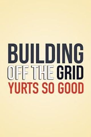 Building Off the Grid: Yurts So Good